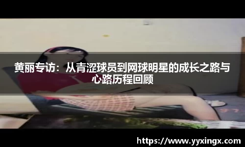 黄丽专访：从青涩球员到网球明星的成长之路与心路历程回顾