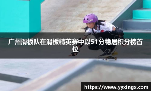 广州滑板队在滑板精英赛中以51分稳居积分榜首位